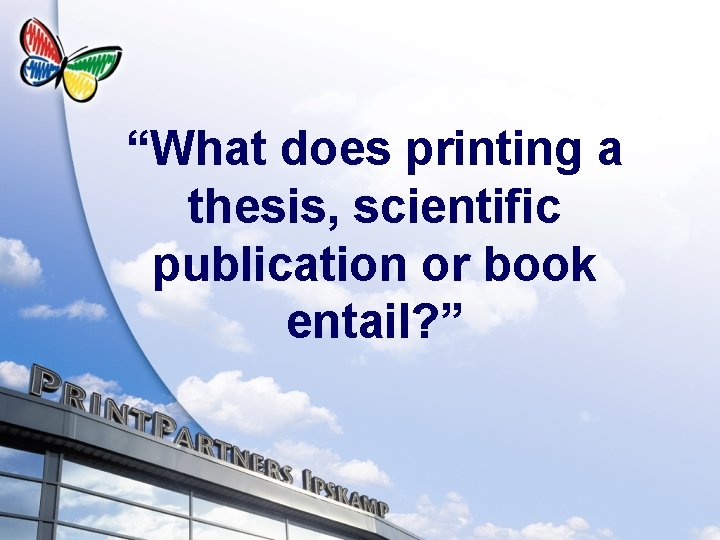 “What does printing a thesis, scientific publication or book entail? ” 