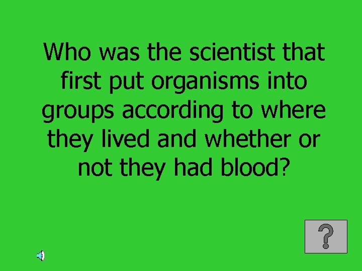 Who was the scientist that first put organisms into groups according to where they