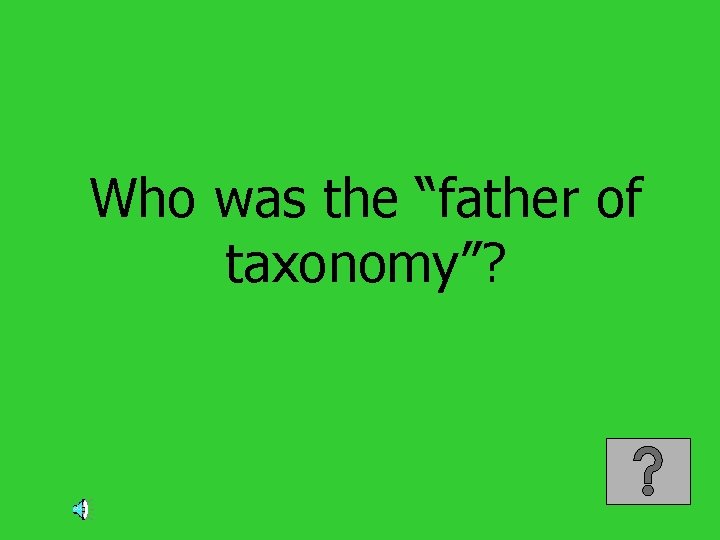 Who was the “father of taxonomy”? 
