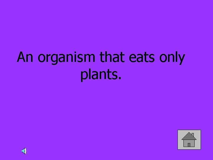 An organism that eats only plants. 