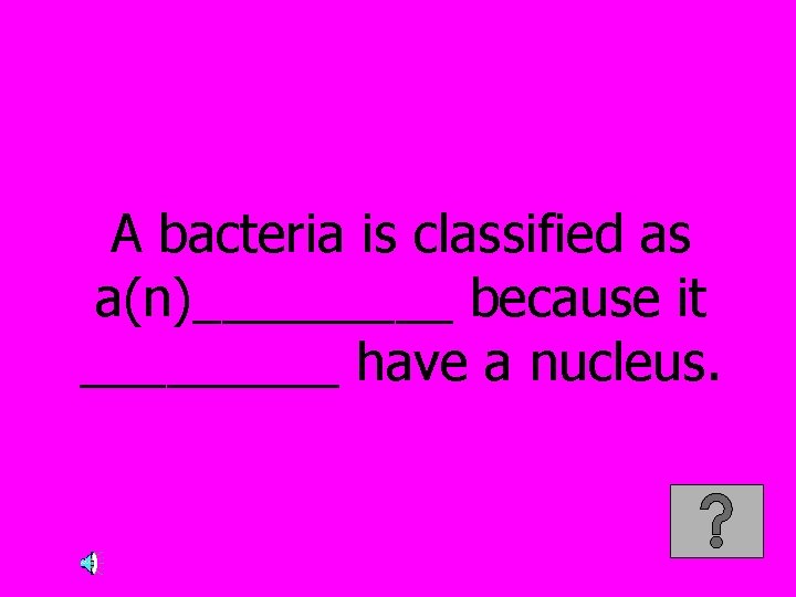 A bacteria is classified as a(n)_____ because it _____ have a nucleus. 