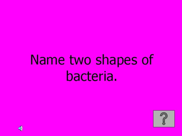 Name two shapes of bacteria. 