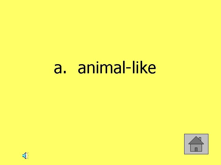 a. animal-like 