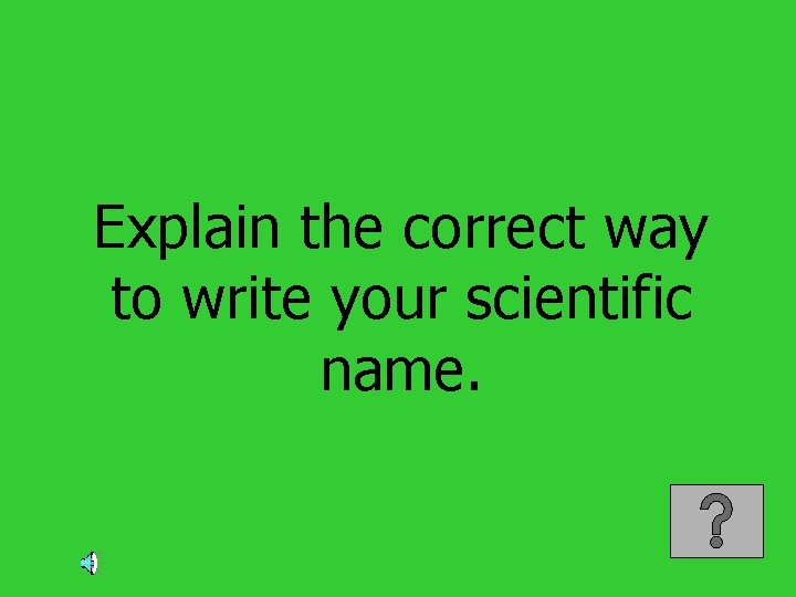 Explain the correct way to write your scientific name. 