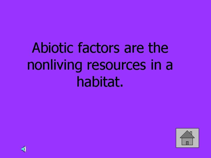 Abiotic factors are the nonliving resources in a habitat. 