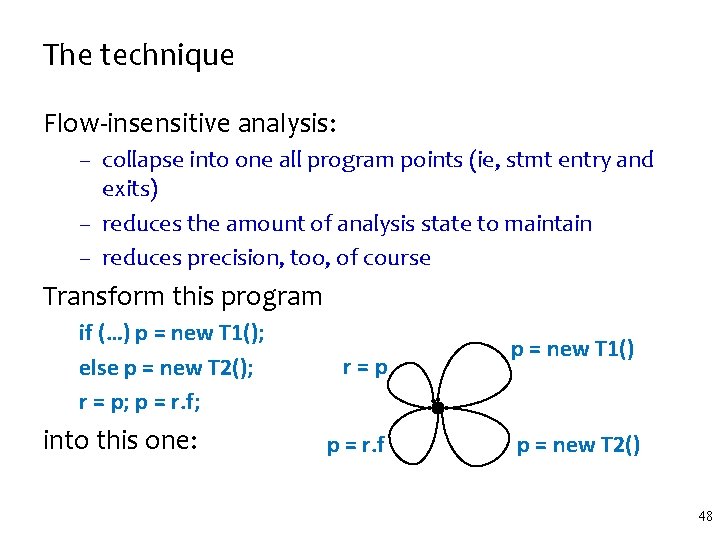 The technique Flow-insensitive analysis: – collapse into one all program points (ie, stmt entry