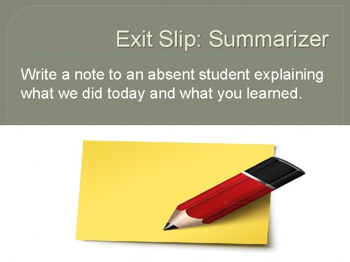 Exit Slip: Summarizer Write a note to an absent student explaining what we did