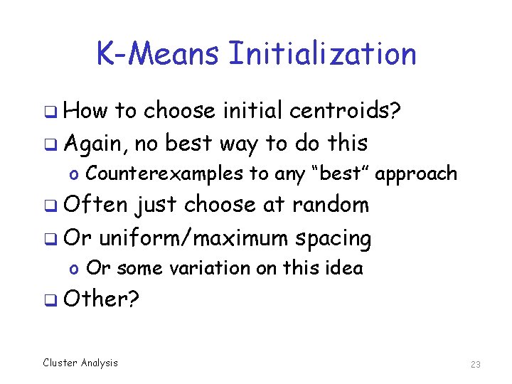 K-Means Initialization q How to choose initial centroids? q Again, no best way to