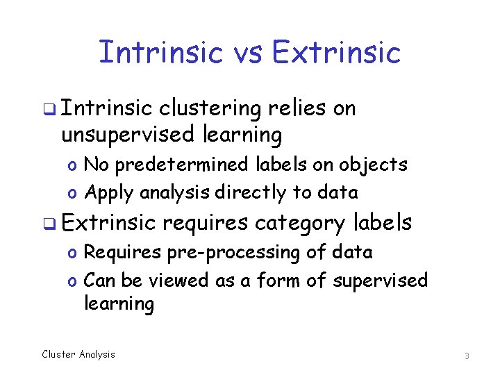 Intrinsic vs Extrinsic q Intrinsic clustering relies on unsupervised learning o No predetermined labels