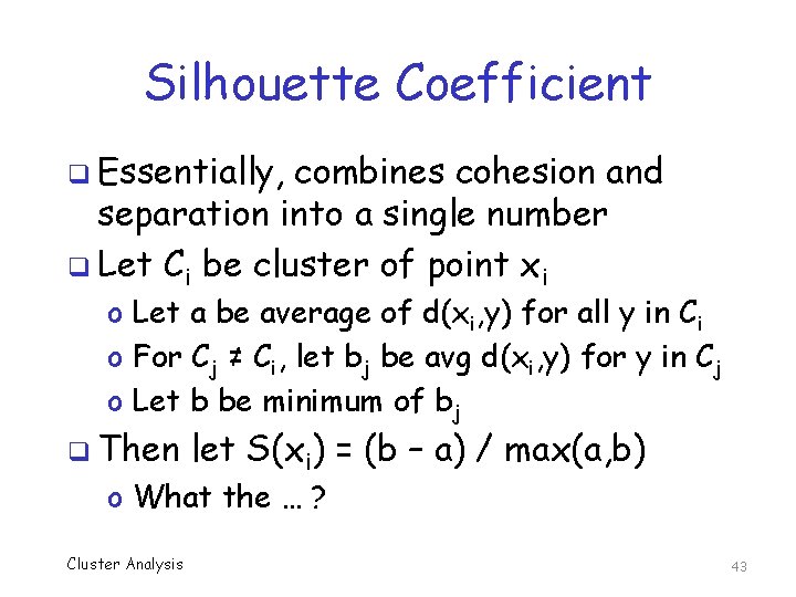 Silhouette Coefficient q Essentially, combines cohesion and separation into a single number q Let