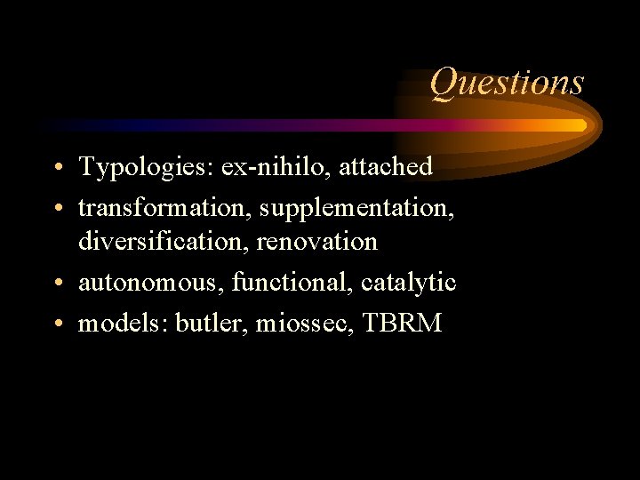 Questions • Typologies: ex-nihilo, attached • transformation, supplementation, diversification, renovation • autonomous, functional, catalytic Questions • Typologies: ex-nihilo, attached • transformation, supplementation, diversification, renovation • autonomous, functional, catalytic