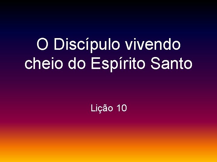 O Discípulo vivendo cheio do Espírito Santo Lição 10 