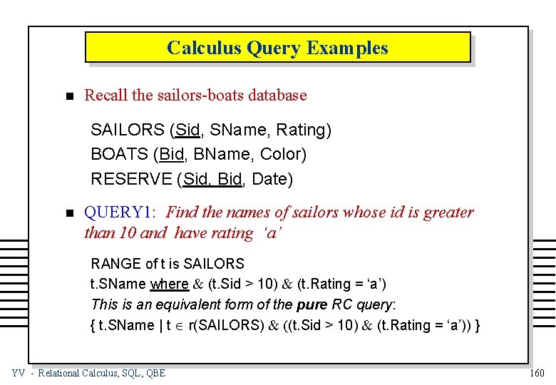 Calculus Query Examples n Recall the sailors-boats database SAILORS (Sid, SName, Rating) BOATS (Bid,