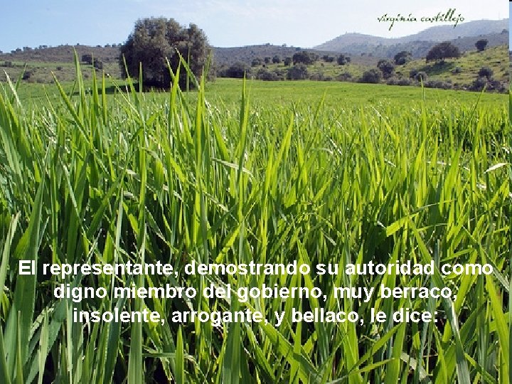 El representante, demostrando su autoridad como digno miembro del gobierno, muy berraco, insolente, arrogante,