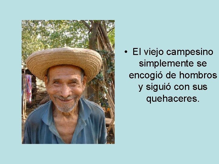  • El viejo campesino simplemente se encogió de hombros y siguió con sus