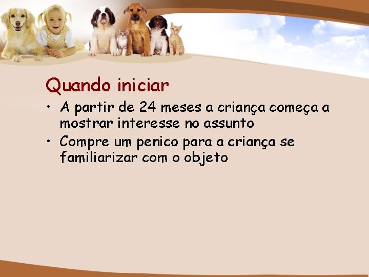 Quando iniciar • A partir de 24 meses a criança começa a mostrar interesse