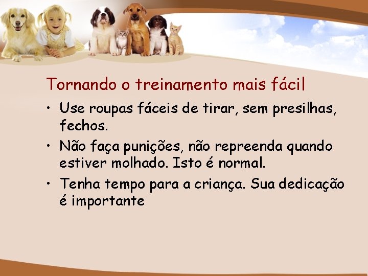 Tornando o treinamento mais fácil • Use roupas fáceis de tirar, sem presilhas, fechos.