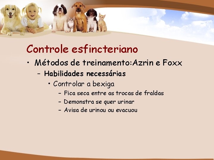 Controle esfincteriano • Métodos de treinamento: Azrin e Foxx – Habilidades necessárias • Controlar