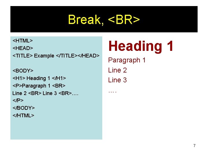 Break, <BR> <HTML> <HEAD> <TITLE> Example </TITLE></HEAD> <BODY> <H 1> Heading 1 </H 1>