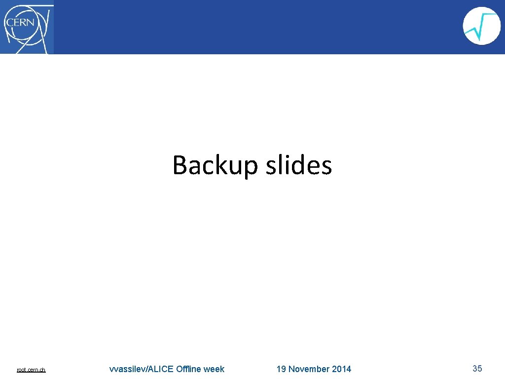 Backup slides root. cern. ch vvassilev/ALICE Offline week 19 November 2014 35 