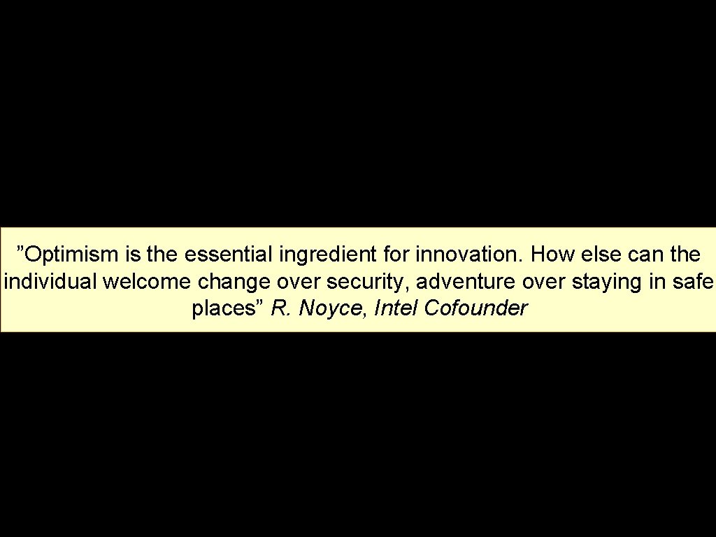 ”Optimism is the essential ingredient for innovation. How else can the individual welcome change