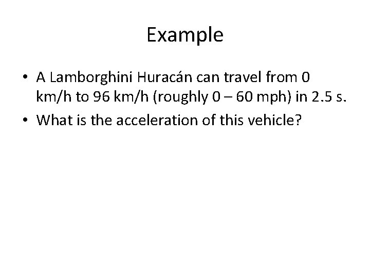 Example • A Lamborghini Huracán can travel from 0 km/h to 96 km/h (roughly