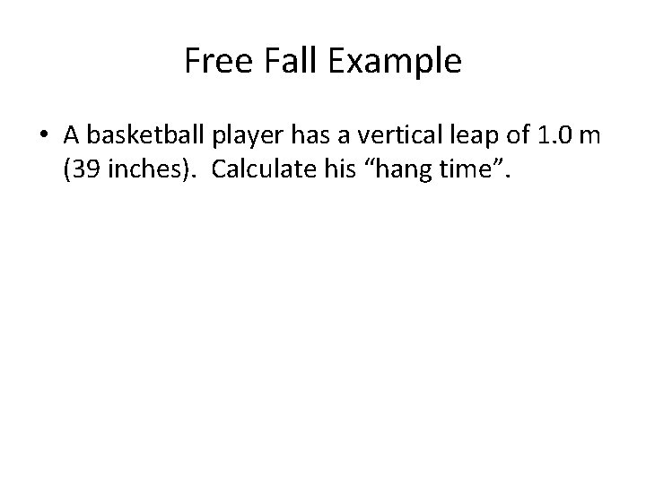 Free Fall Example • A basketball player has a vertical leap of 1. 0