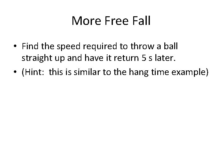 More Free Fall • Find the speed required to throw a ball straight up