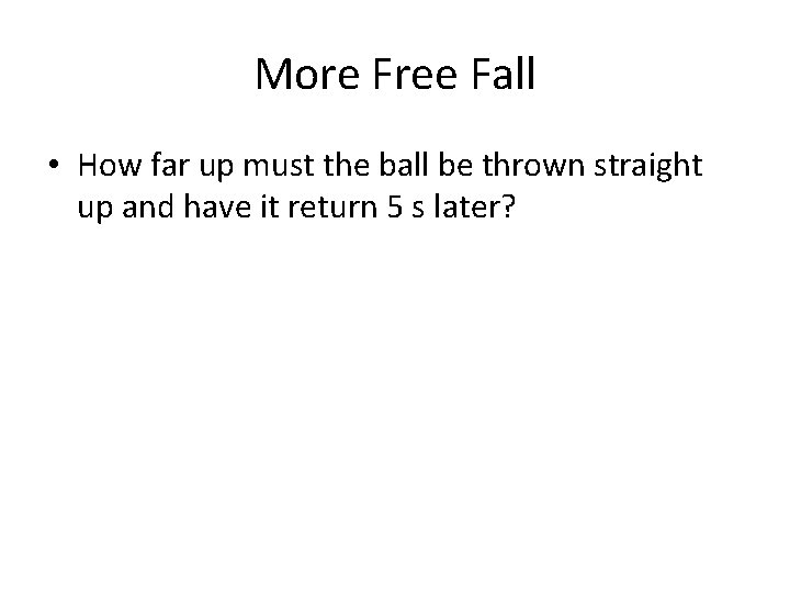 More Free Fall • How far up must the ball be thrown straight up