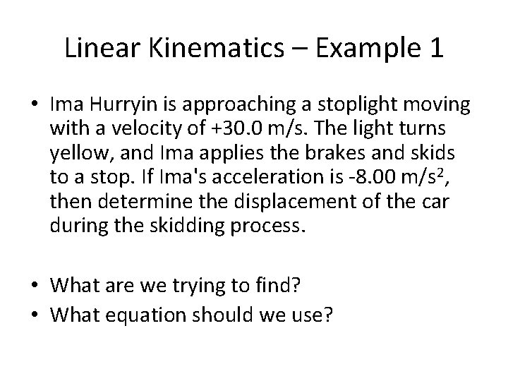 Linear Kinematics – Example 1 • Ima Hurryin is approaching a stoplight moving with