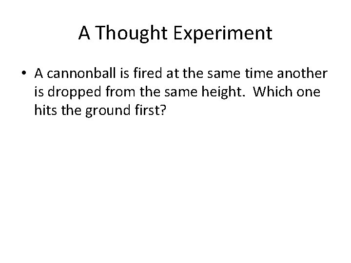 A Thought Experiment • A cannonball is fired at the same time another is