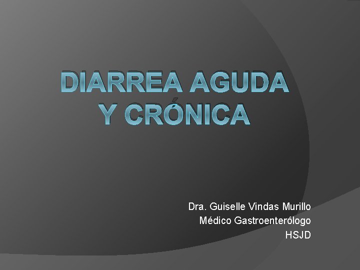 DIARREA AGUDA Y CRÓNICA Dra. Guiselle Vindas Murillo Médico Gastroenterólogo HSJD 