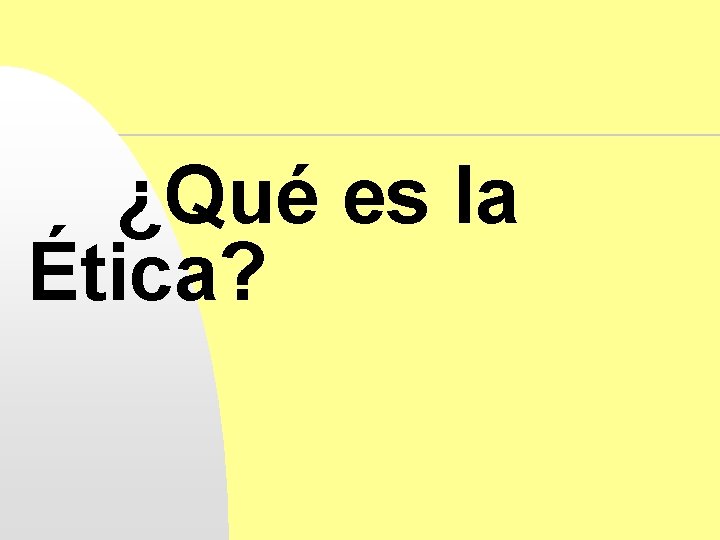 ¿Qué es la Ética? 