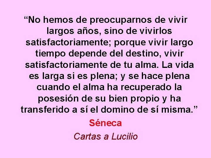 “No hemos de preocuparnos de vivir largos años, sino de vivirlos satisfactoriamente; porque vivir