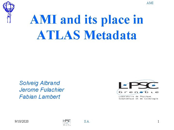AMI and its place in ATLAS Metadata Solveig Albrand Jerome Fulachier Fabian Lambert 9/10/2020