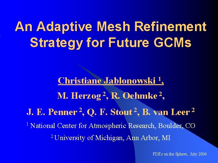 An Adaptive Mesh Refinement Strategy for Future GCMs Christiane Jablonowski 1, M. Herzog 2,