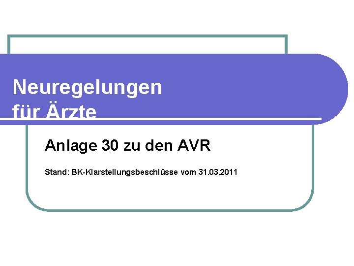 Neuregelungen für Ärzte Anlage 30 zu den AVR Stand: BK-Klarstellungsbeschlüsse vom 31. 03. 2011