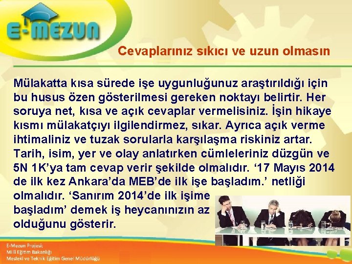 Cevaplarınız sıkıcı ve uzun olmasın Mülakatta kısa sürede işe uygunluğunuz araştırıldığı için bu husus