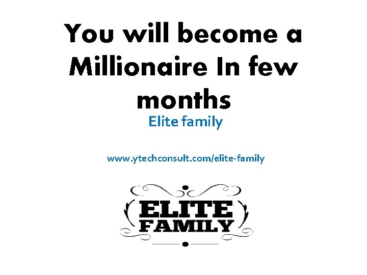 You will become a Millionaire In few months Elite family www. ytechconsult. com/elite-family 