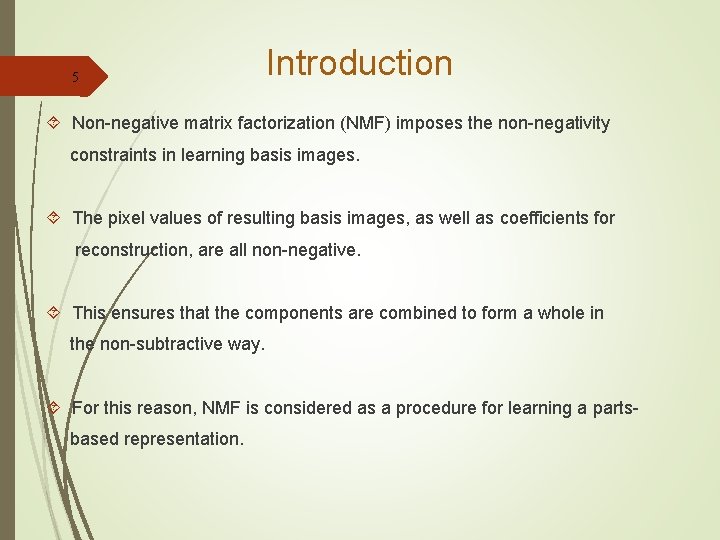 5 Introduction Non-negative matrix factorization (NMF) imposes the non-negativity constraints in learning basis images.