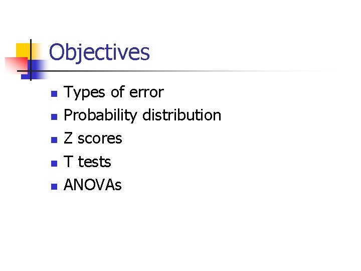 Objectives n n n Types of error Probability distribution Z scores T tests ANOVAs