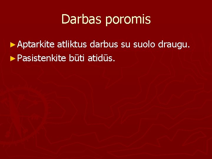 Darbas poromis ► Aptarkite atliktus darbus su suolo draugu. ► Pasistenkite būti atidūs. 