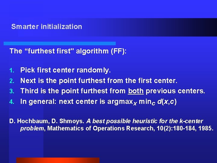 Smarter initialization The “furthest first" algorithm (FF): Pick first center randomly. 2. Next is