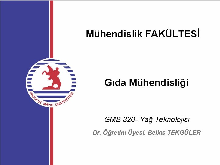 Mühendislik FAKÜLTESİ Gıda Mühendisliği GMB 320 - Yağ Teknolojisi Dr. Öğretim Üyesi, Belkıs TEKGÜLER