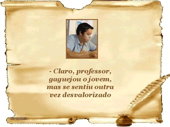 - Claro, professor, gaguejou o jovem, mas se sentiu outra vez desvalorizado 28/10/2020 4