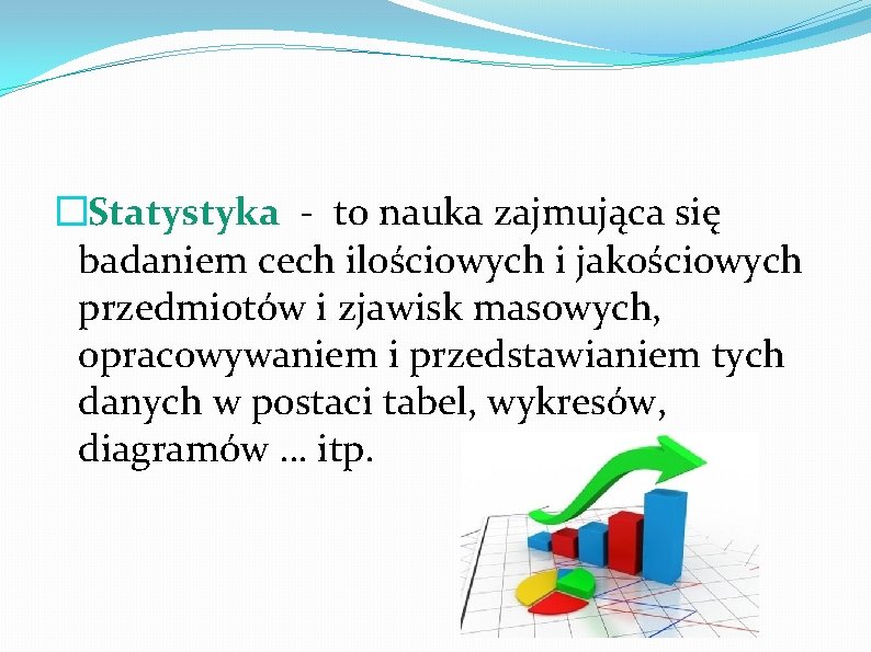 �Statystyka - to nauka zajmująca się badaniem cech ilościowych i jakościowych przedmiotów i zjawisk