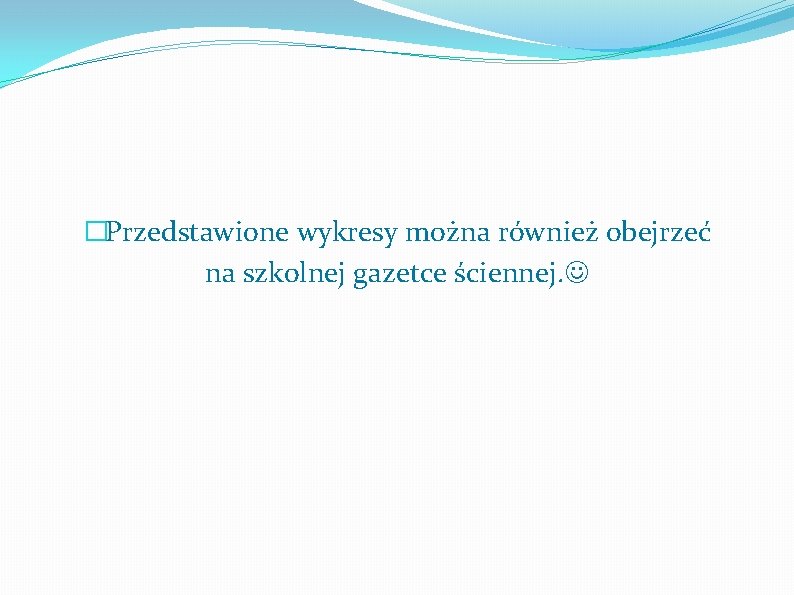 �Przedstawione wykresy można również obejrzeć na szkolnej gazetce ściennej. 