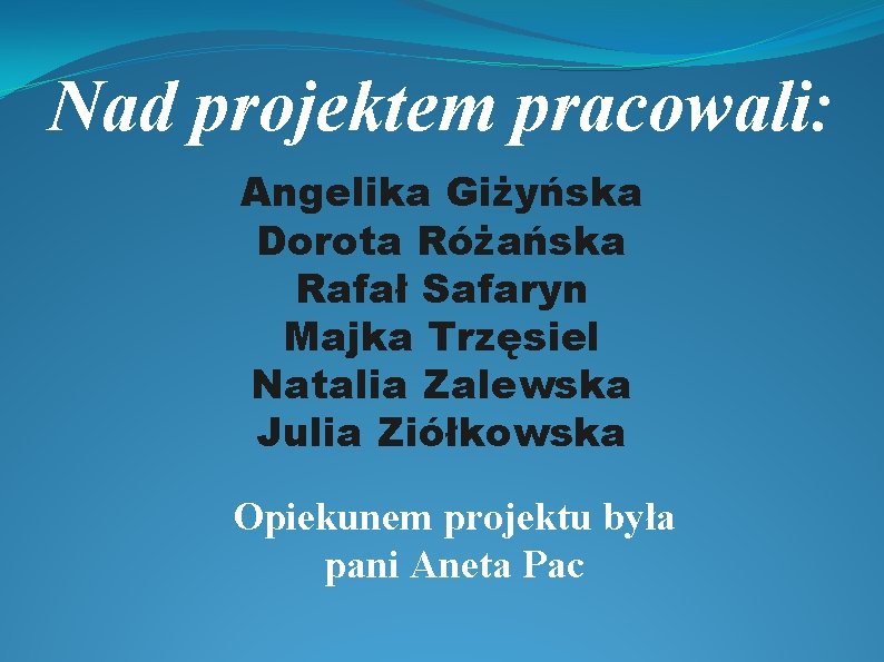 Nad projektem pracowali: Angelika Giżyńska Dorota Różańska Rafał Safaryn Majka Trzęsiel Natalia Zalewska Julia