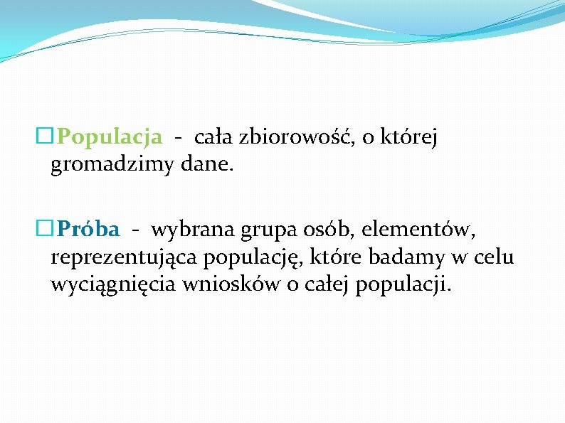 � Populacja - cała zbiorowość, o której gromadzimy dane. �Próba - wybrana grupa osób,