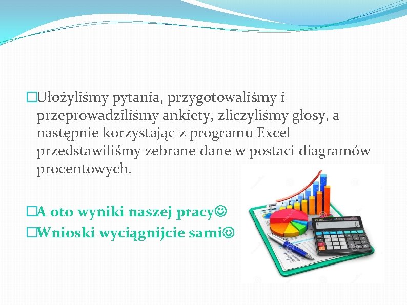 �Ułożyliśmy pytania, przygotowaliśmy i przeprowadziliśmy ankiety, zliczyliśmy głosy, a następnie korzystając z programu Excel